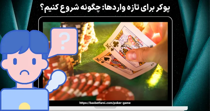 پوکر برای تازه‌ واردها: چگونه شروع کنیم؟